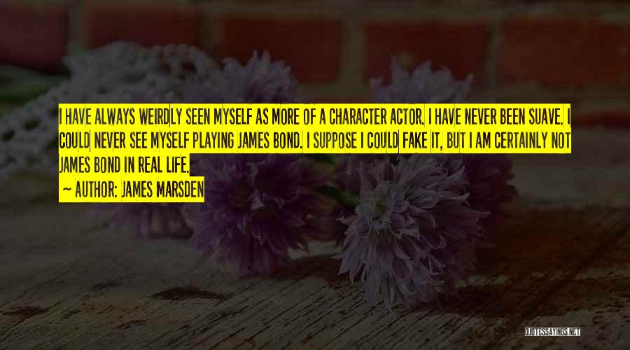 James Marsden Quotes: I Have Always Weirdly Seen Myself As More Of A Character Actor. I Have Never Been Suave. I Could Never