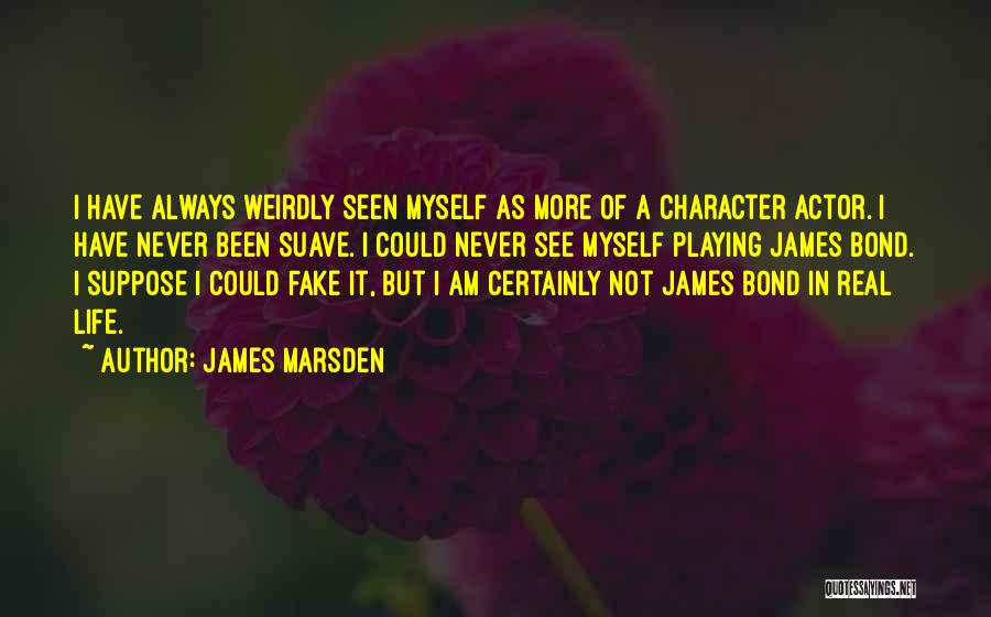 James Marsden Quotes: I Have Always Weirdly Seen Myself As More Of A Character Actor. I Have Never Been Suave. I Could Never