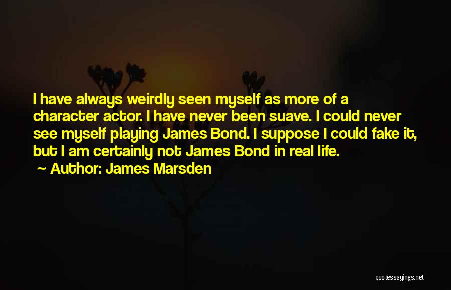 James Marsden Quotes: I Have Always Weirdly Seen Myself As More Of A Character Actor. I Have Never Been Suave. I Could Never