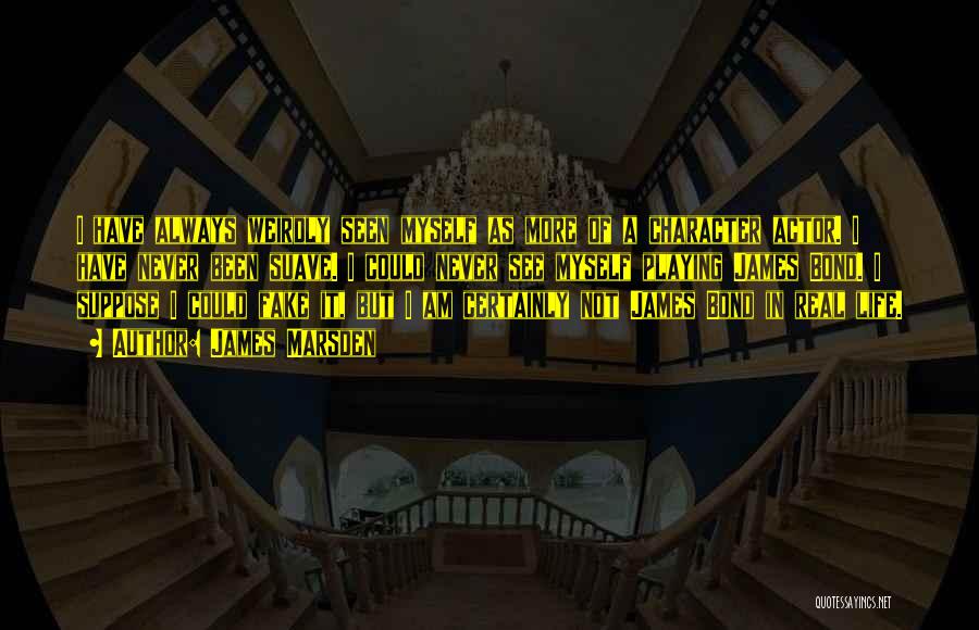 James Marsden Quotes: I Have Always Weirdly Seen Myself As More Of A Character Actor. I Have Never Been Suave. I Could Never