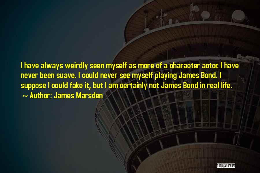 James Marsden Quotes: I Have Always Weirdly Seen Myself As More Of A Character Actor. I Have Never Been Suave. I Could Never