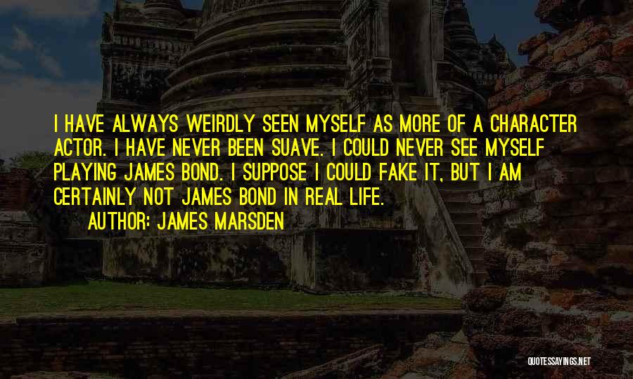 James Marsden Quotes: I Have Always Weirdly Seen Myself As More Of A Character Actor. I Have Never Been Suave. I Could Never