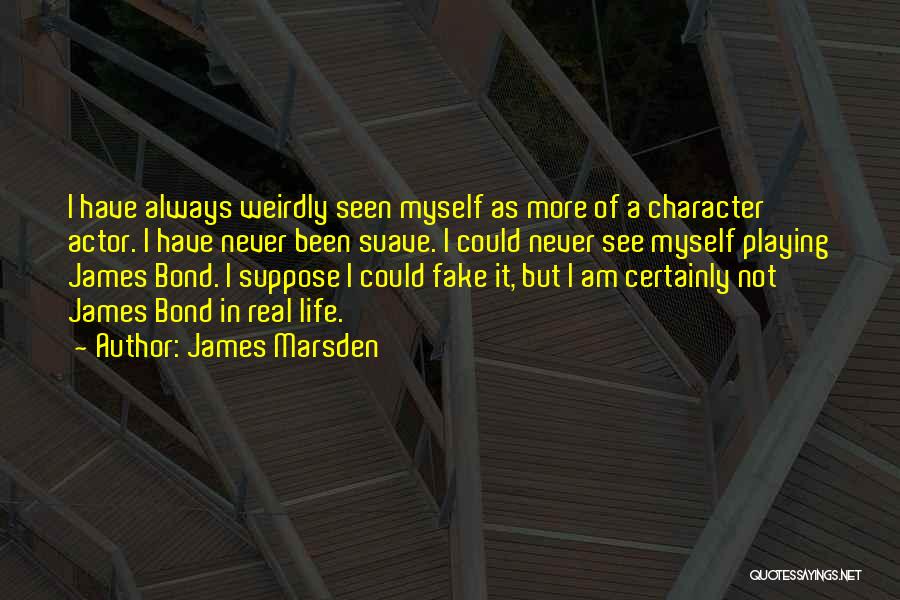 James Marsden Quotes: I Have Always Weirdly Seen Myself As More Of A Character Actor. I Have Never Been Suave. I Could Never