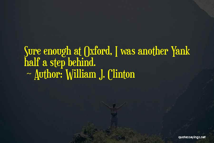 William J. Clinton Quotes: Sure Enough At Oxford, I Was Another Yank Half A Step Behind.