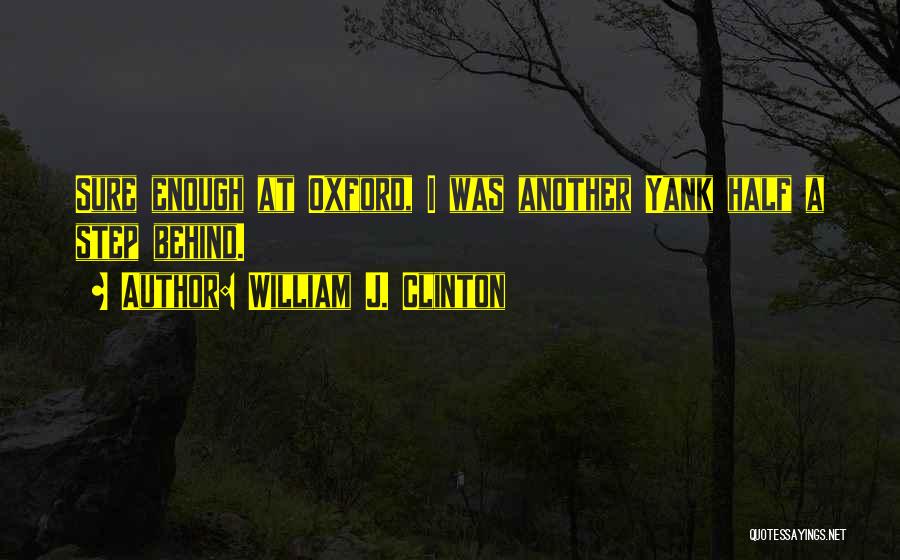 William J. Clinton Quotes: Sure Enough At Oxford, I Was Another Yank Half A Step Behind.