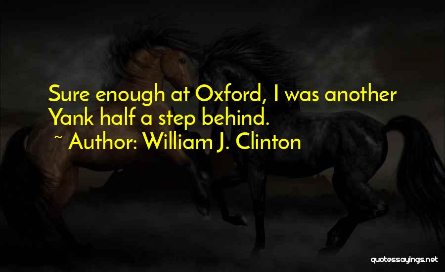 William J. Clinton Quotes: Sure Enough At Oxford, I Was Another Yank Half A Step Behind.