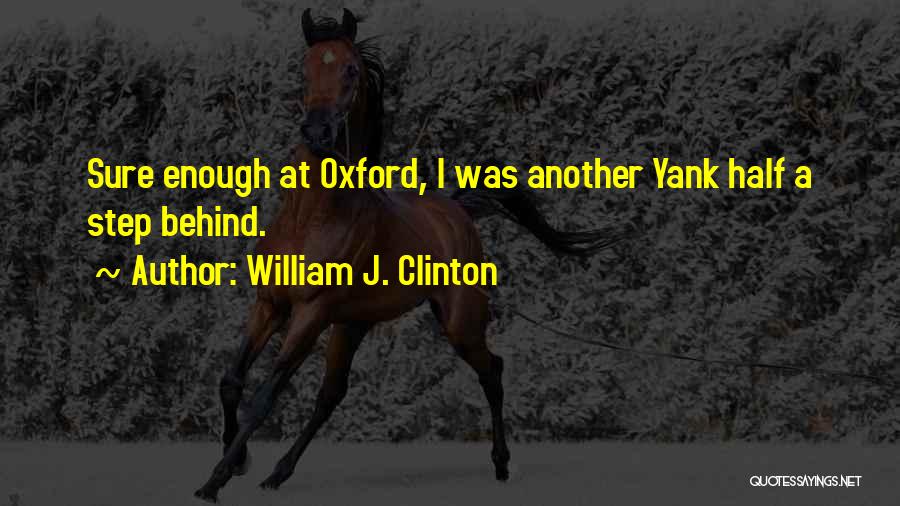William J. Clinton Quotes: Sure Enough At Oxford, I Was Another Yank Half A Step Behind.