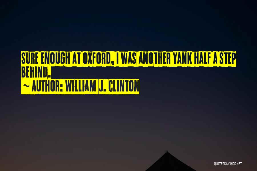 William J. Clinton Quotes: Sure Enough At Oxford, I Was Another Yank Half A Step Behind.