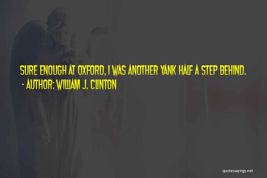 William J. Clinton Quotes: Sure Enough At Oxford, I Was Another Yank Half A Step Behind.