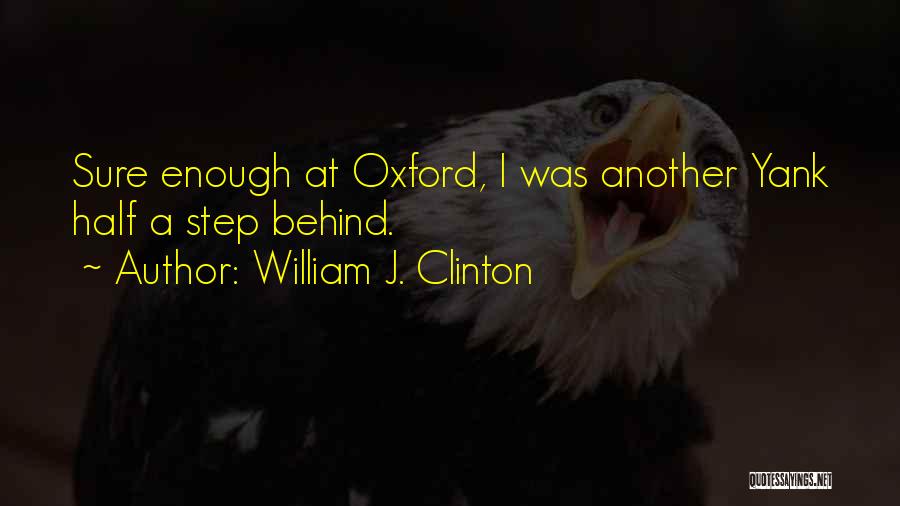 William J. Clinton Quotes: Sure Enough At Oxford, I Was Another Yank Half A Step Behind.