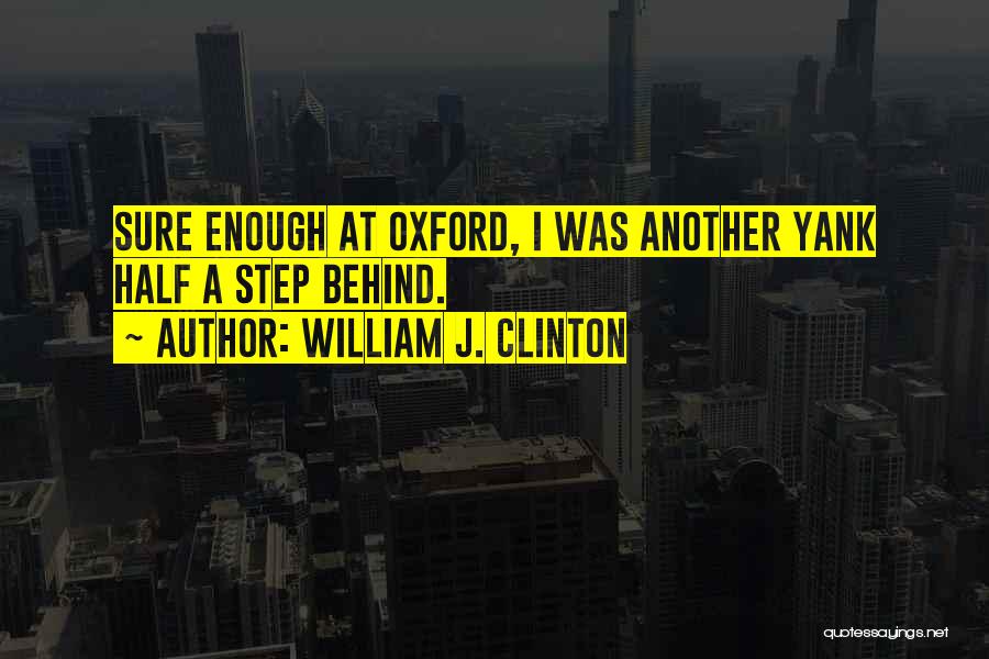 William J. Clinton Quotes: Sure Enough At Oxford, I Was Another Yank Half A Step Behind.