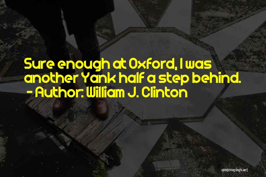 William J. Clinton Quotes: Sure Enough At Oxford, I Was Another Yank Half A Step Behind.