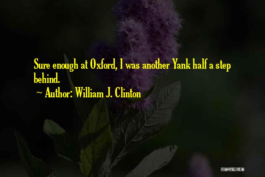 William J. Clinton Quotes: Sure Enough At Oxford, I Was Another Yank Half A Step Behind.