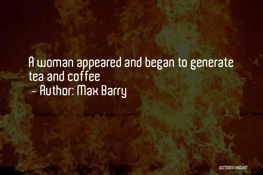 Max Barry Quotes: A Woman Appeared And Began To Generate Tea And Coffee