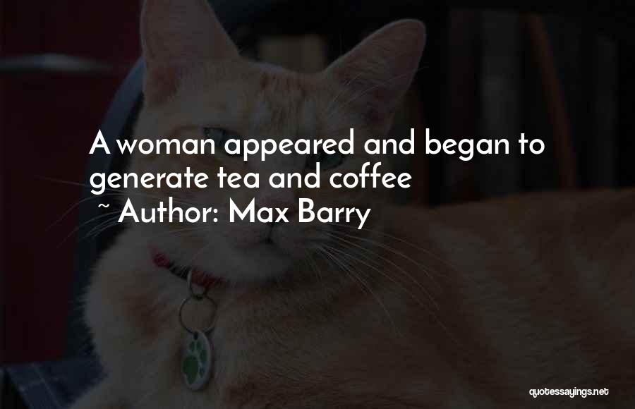 Max Barry Quotes: A Woman Appeared And Began To Generate Tea And Coffee