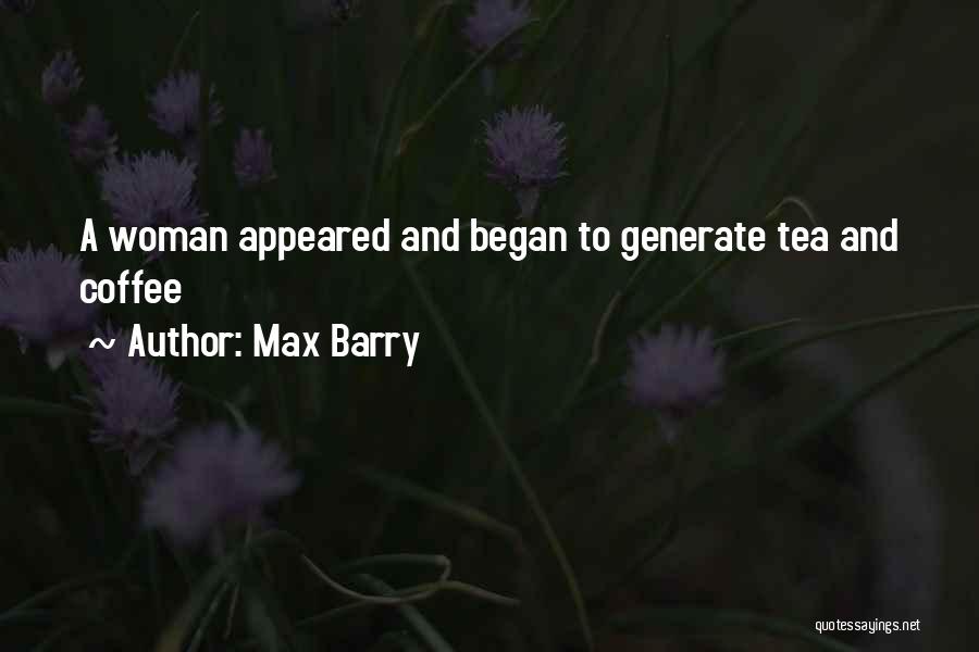 Max Barry Quotes: A Woman Appeared And Began To Generate Tea And Coffee