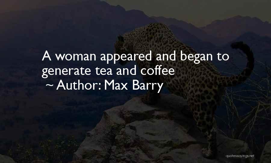 Max Barry Quotes: A Woman Appeared And Began To Generate Tea And Coffee