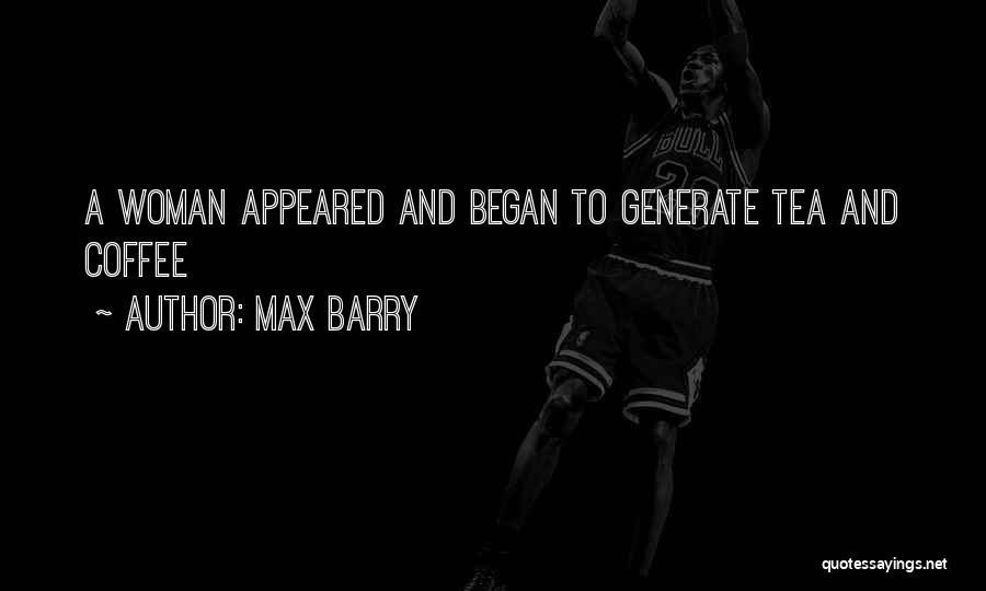 Max Barry Quotes: A Woman Appeared And Began To Generate Tea And Coffee