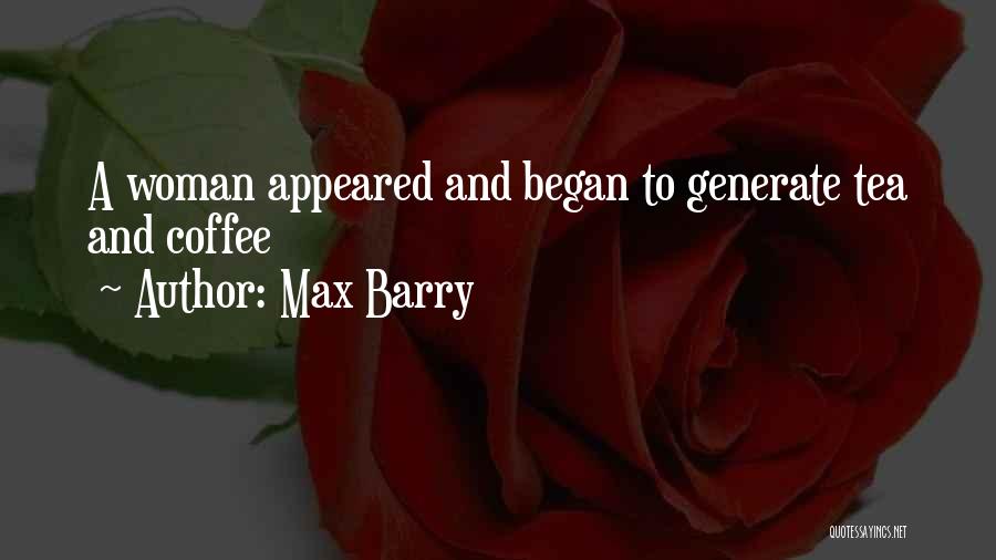 Max Barry Quotes: A Woman Appeared And Began To Generate Tea And Coffee