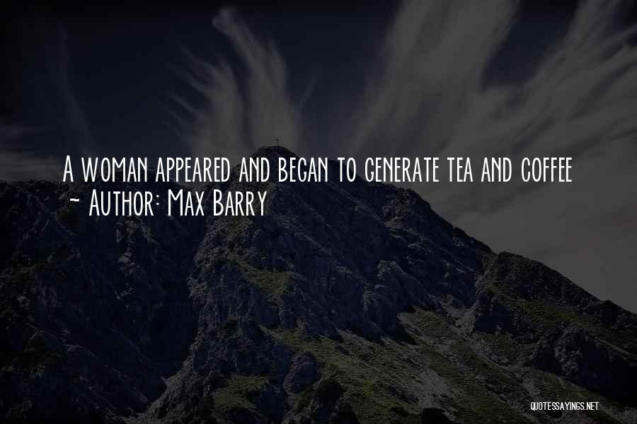 Max Barry Quotes: A Woman Appeared And Began To Generate Tea And Coffee
