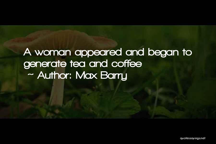 Max Barry Quotes: A Woman Appeared And Began To Generate Tea And Coffee
