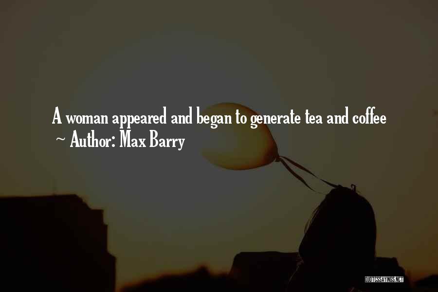 Max Barry Quotes: A Woman Appeared And Began To Generate Tea And Coffee