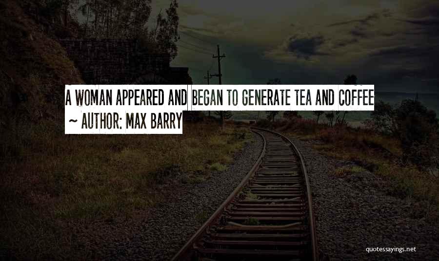 Max Barry Quotes: A Woman Appeared And Began To Generate Tea And Coffee