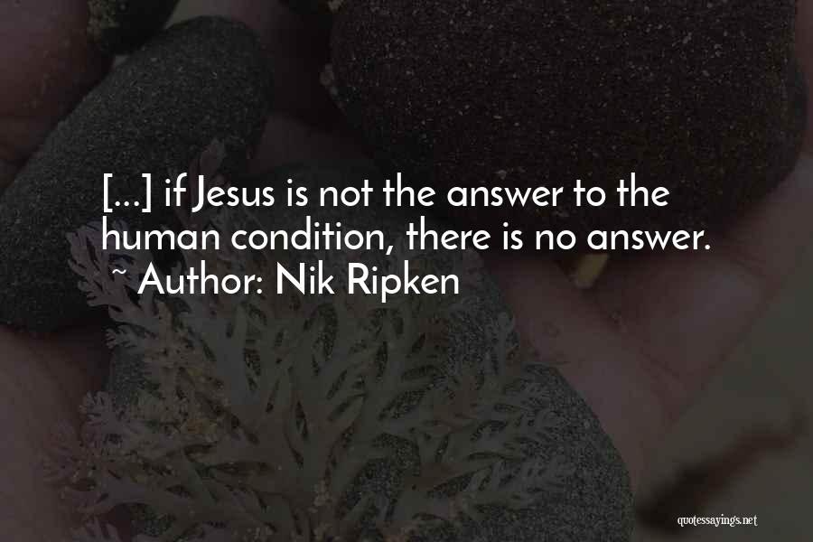 Nik Ripken Quotes: [...] If Jesus Is Not The Answer To The Human Condition, There Is No Answer.