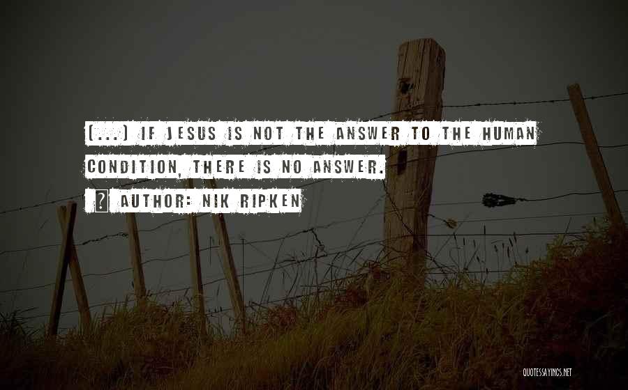 Nik Ripken Quotes: [...] If Jesus Is Not The Answer To The Human Condition, There Is No Answer.