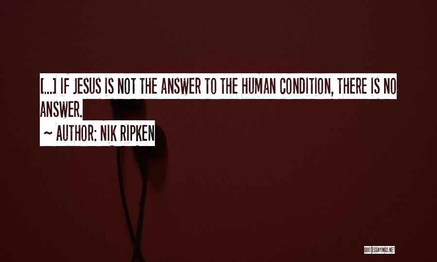 Nik Ripken Quotes: [...] If Jesus Is Not The Answer To The Human Condition, There Is No Answer.