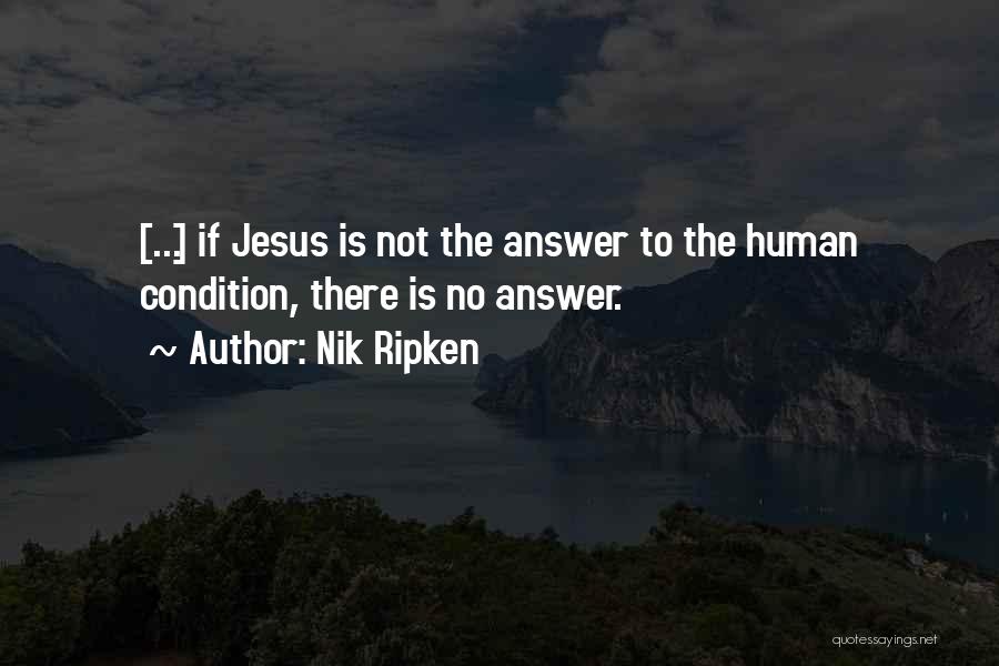 Nik Ripken Quotes: [...] If Jesus Is Not The Answer To The Human Condition, There Is No Answer.