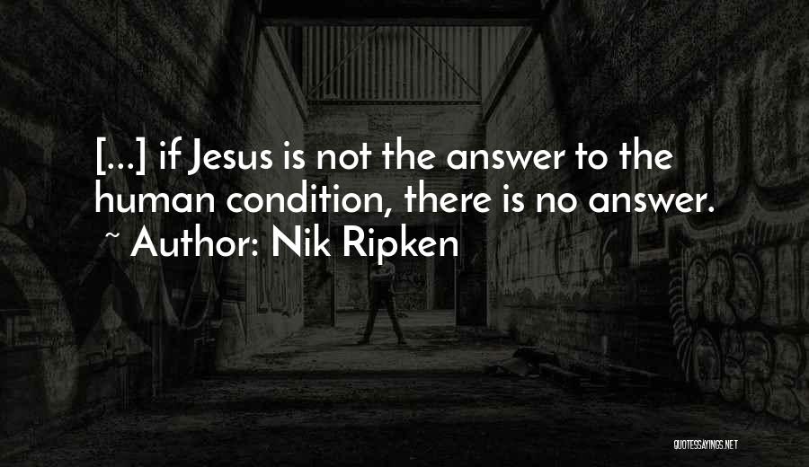 Nik Ripken Quotes: [...] If Jesus Is Not The Answer To The Human Condition, There Is No Answer.