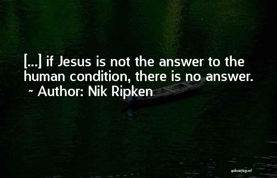 Nik Ripken Quotes: [...] If Jesus Is Not The Answer To The Human Condition, There Is No Answer.