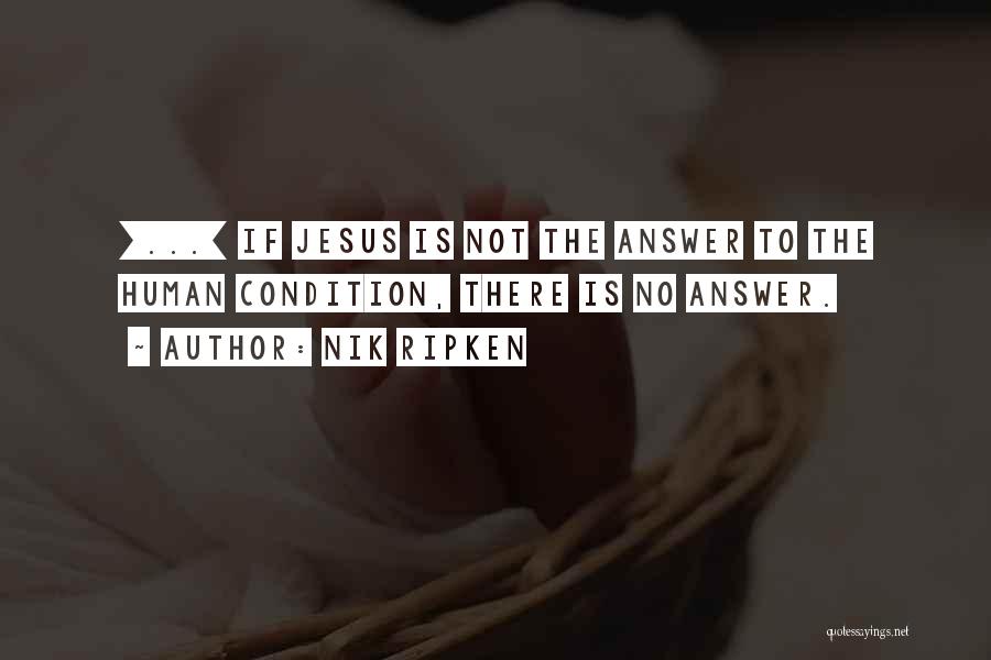 Nik Ripken Quotes: [...] If Jesus Is Not The Answer To The Human Condition, There Is No Answer.