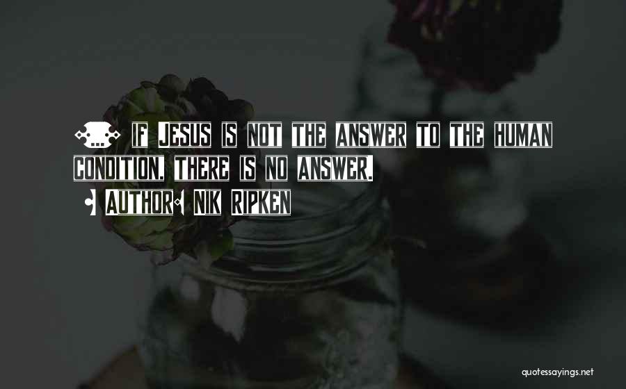 Nik Ripken Quotes: [...] If Jesus Is Not The Answer To The Human Condition, There Is No Answer.