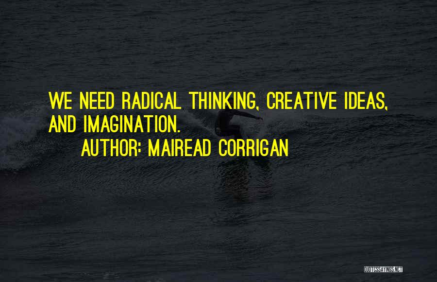 Mairead Corrigan Quotes: We Need Radical Thinking, Creative Ideas, And Imagination.