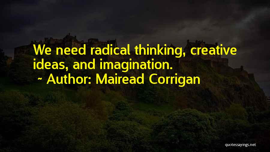 Mairead Corrigan Quotes: We Need Radical Thinking, Creative Ideas, And Imagination.