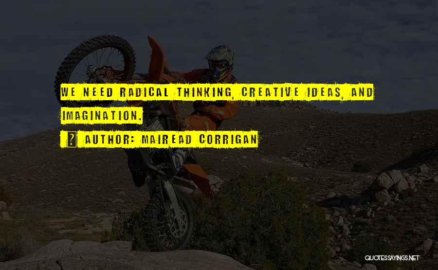 Mairead Corrigan Quotes: We Need Radical Thinking, Creative Ideas, And Imagination.