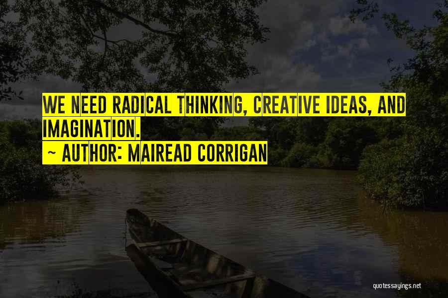Mairead Corrigan Quotes: We Need Radical Thinking, Creative Ideas, And Imagination.
