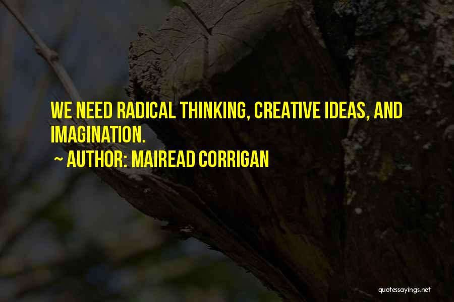 Mairead Corrigan Quotes: We Need Radical Thinking, Creative Ideas, And Imagination.