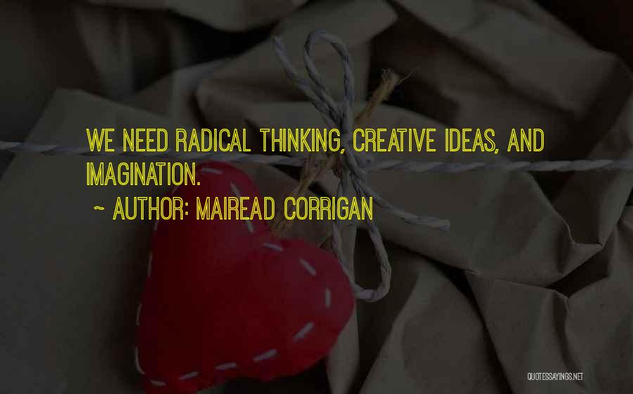 Mairead Corrigan Quotes: We Need Radical Thinking, Creative Ideas, And Imagination.
