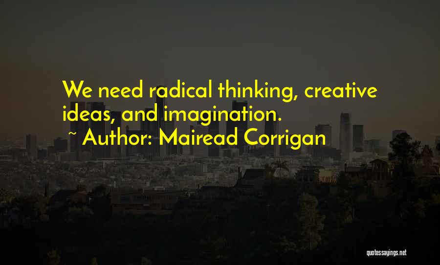 Mairead Corrigan Quotes: We Need Radical Thinking, Creative Ideas, And Imagination.