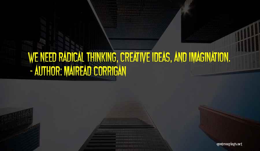 Mairead Corrigan Quotes: We Need Radical Thinking, Creative Ideas, And Imagination.