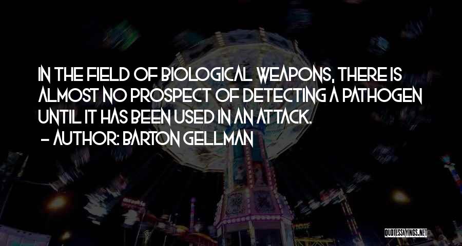 Barton Gellman Quotes: In The Field Of Biological Weapons, There Is Almost No Prospect Of Detecting A Pathogen Until It Has Been Used