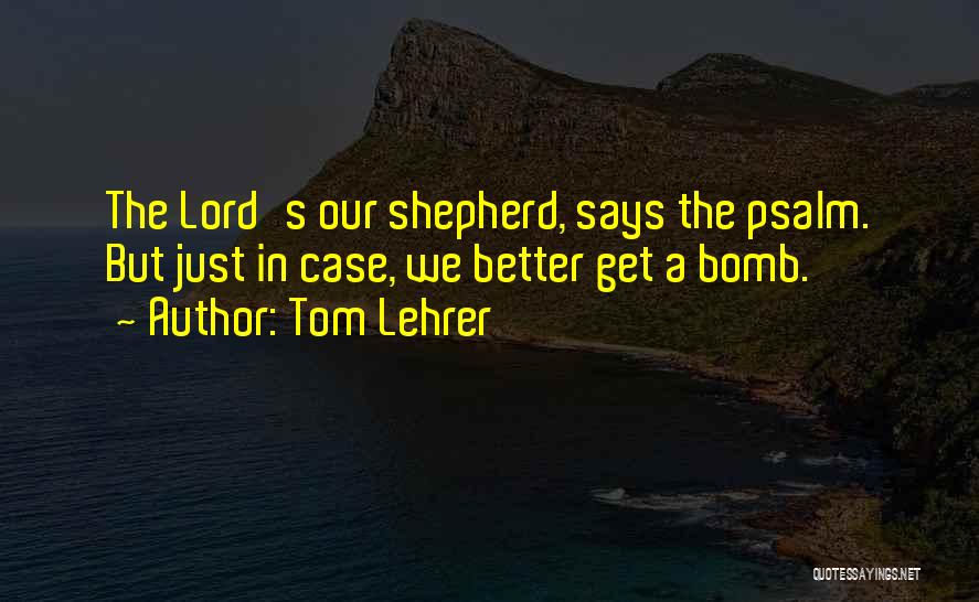 Tom Lehrer Quotes: The Lord's Our Shepherd, Says The Psalm. But Just In Case, We Better Get A Bomb.
