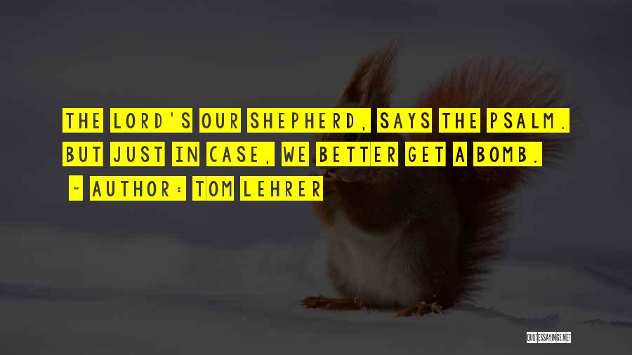 Tom Lehrer Quotes: The Lord's Our Shepherd, Says The Psalm. But Just In Case, We Better Get A Bomb.
