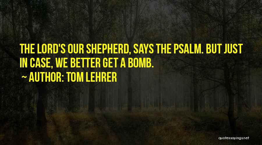 Tom Lehrer Quotes: The Lord's Our Shepherd, Says The Psalm. But Just In Case, We Better Get A Bomb.