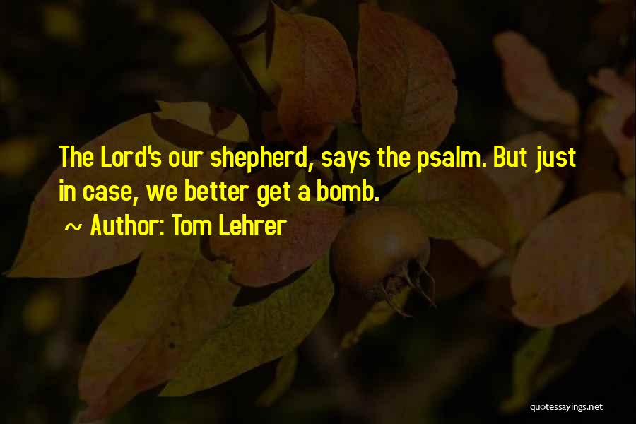 Tom Lehrer Quotes: The Lord's Our Shepherd, Says The Psalm. But Just In Case, We Better Get A Bomb.