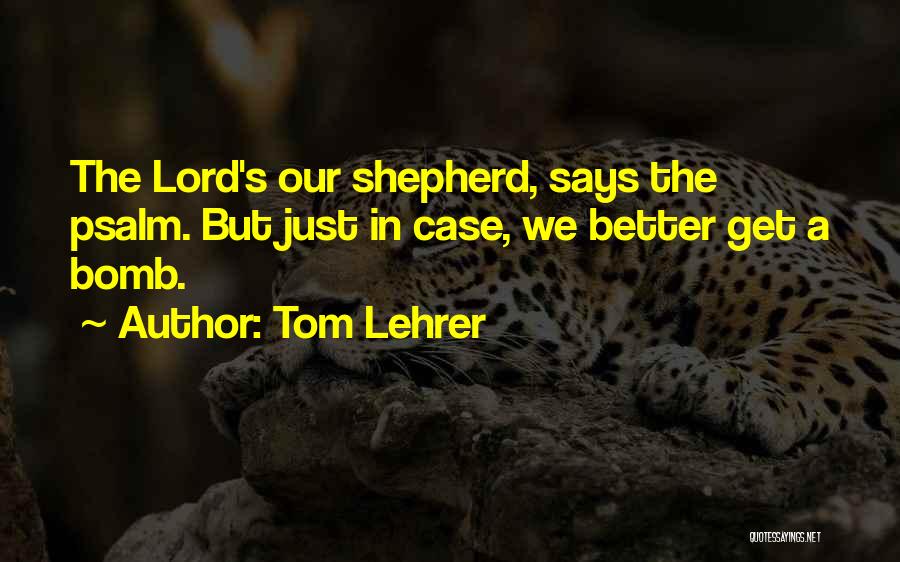 Tom Lehrer Quotes: The Lord's Our Shepherd, Says The Psalm. But Just In Case, We Better Get A Bomb.