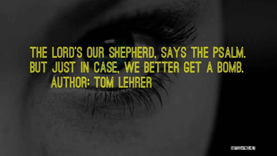 Tom Lehrer Quotes: The Lord's Our Shepherd, Says The Psalm. But Just In Case, We Better Get A Bomb.